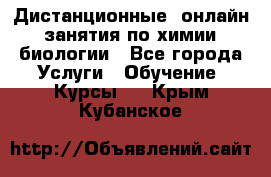 Дистанционные (онлайн) занятия по химии, биологии - Все города Услуги » Обучение. Курсы   . Крым,Кубанское